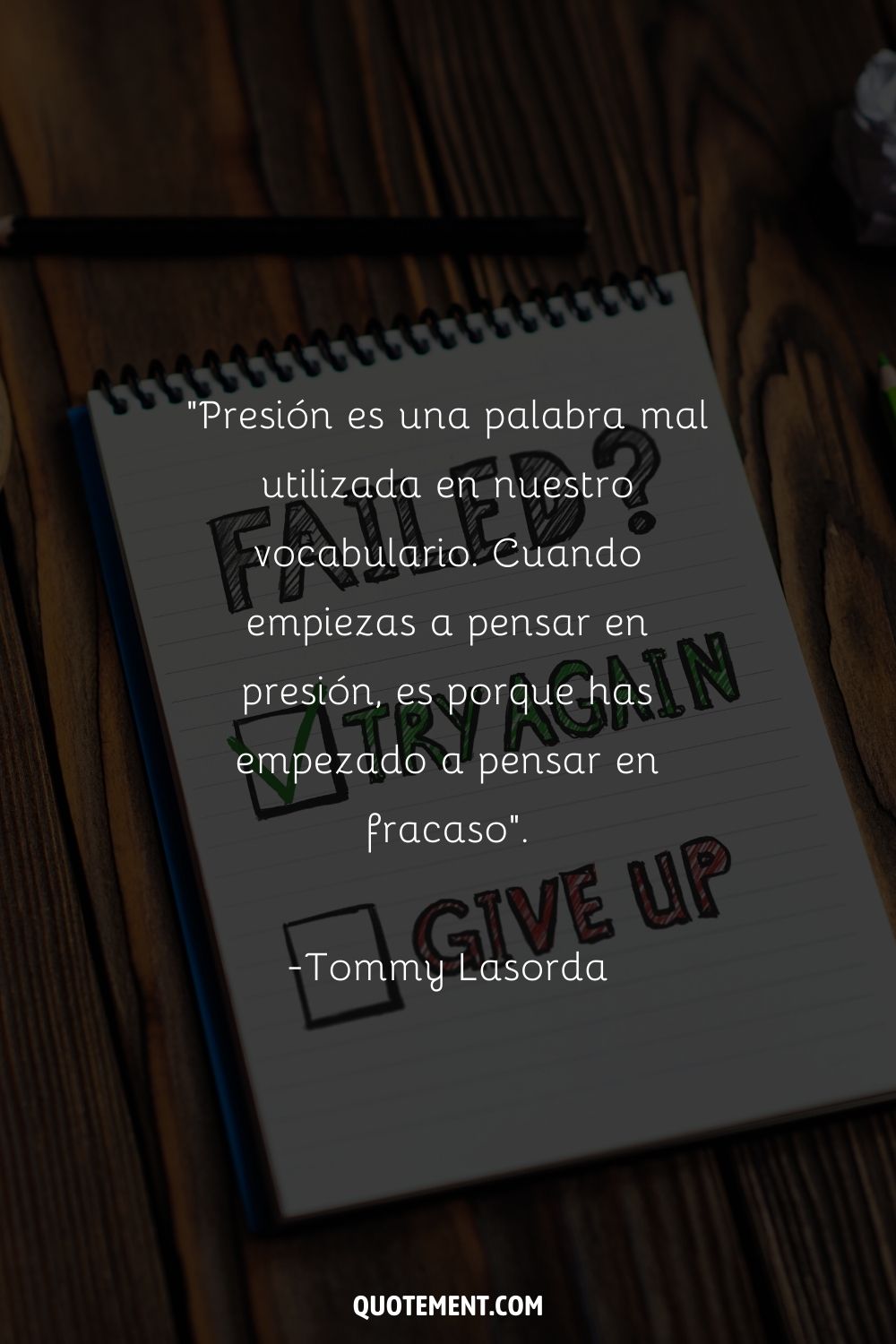 "Presión es una palabra mal utilizada en nuestro vocabulario. Cuando empiezas a pensar en presión, es porque has empezado a pensar en fracaso". - Tommy Lasorda