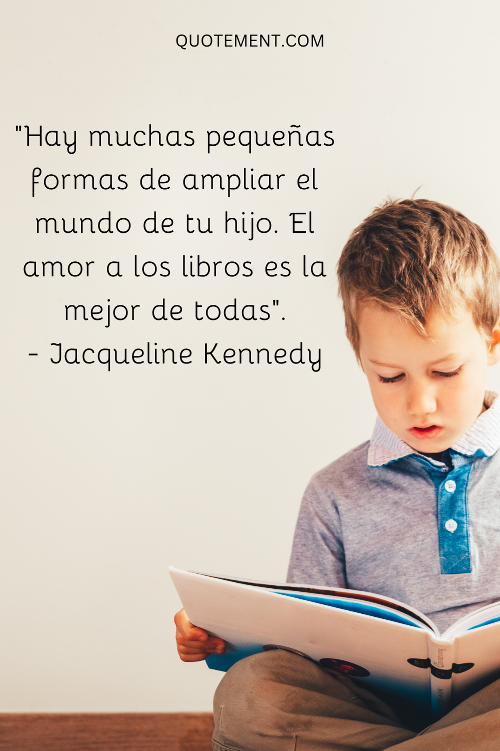 "Hay muchas pequeñas formas de ampliar el mundo de tu hijo. El amor por los libros es la mejor de todas". - Jacqueline Kennedy