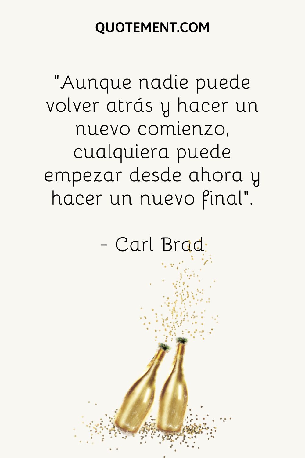 "Aunque nadie puede volver atrás y empezar de nuevo, cualquiera puede empezar desde ahora y tener un final nuevo". - Carl Brad