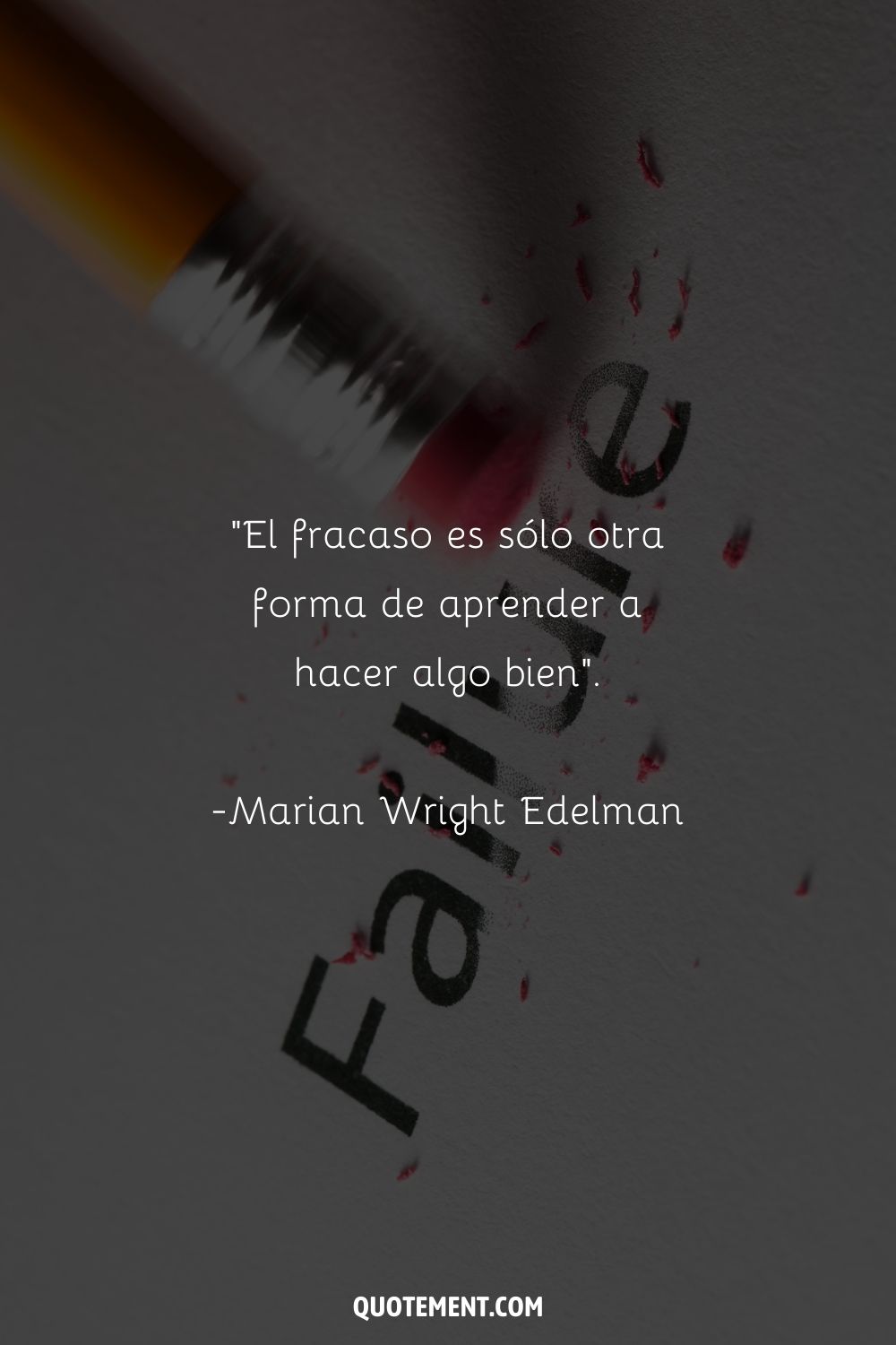 "El fracaso no es más que otra forma de aprender a hacer algo bien". - Marian Wright Edelman