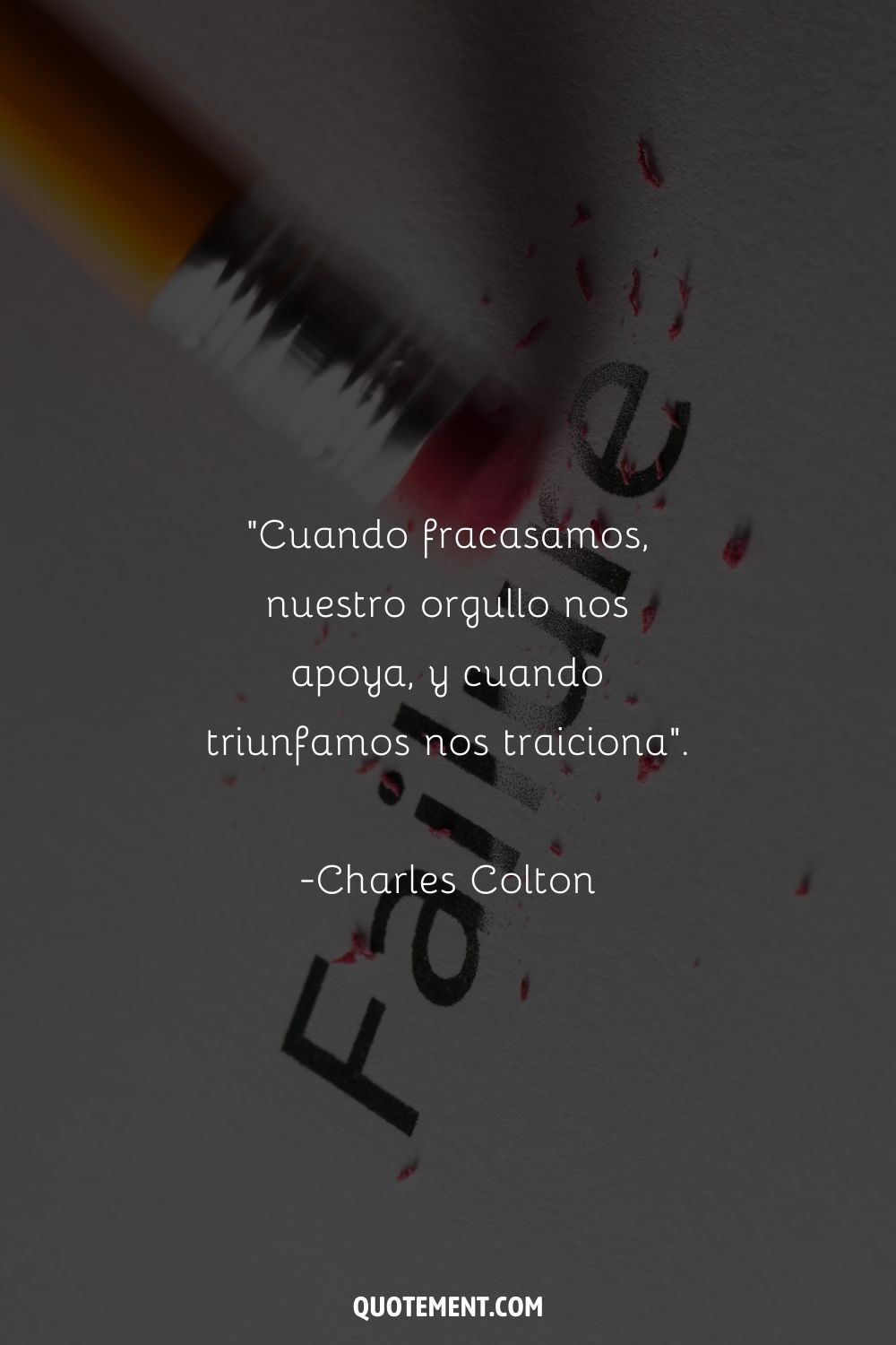 "Cuando fracasamos, nuestro orgullo nos apoya, y cuando triunfamos nos traiciona". - Charles Colton
