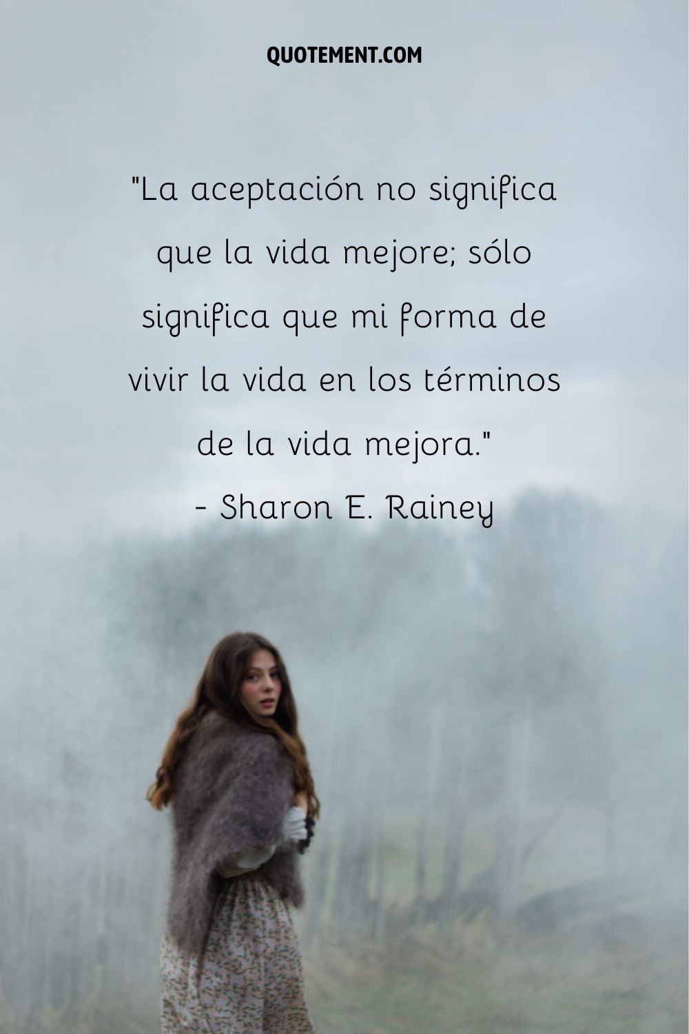 "La aceptación no significa que la vida mejore; sólo significa que mejora mi forma de vivir la vida en los términos de la vida". - Sharon E. Rainey