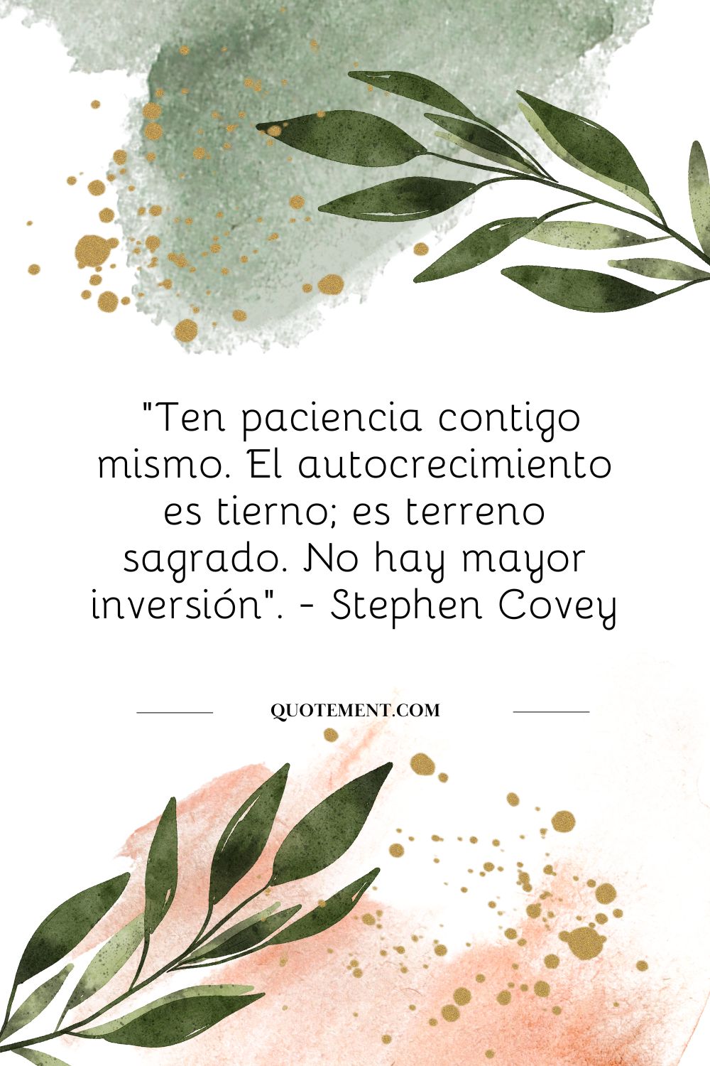 "Sé paciente contigo mismo. El autocrecimiento es tierno; es terreno sagrado. No hay mayor inversión". - Stephen Covey