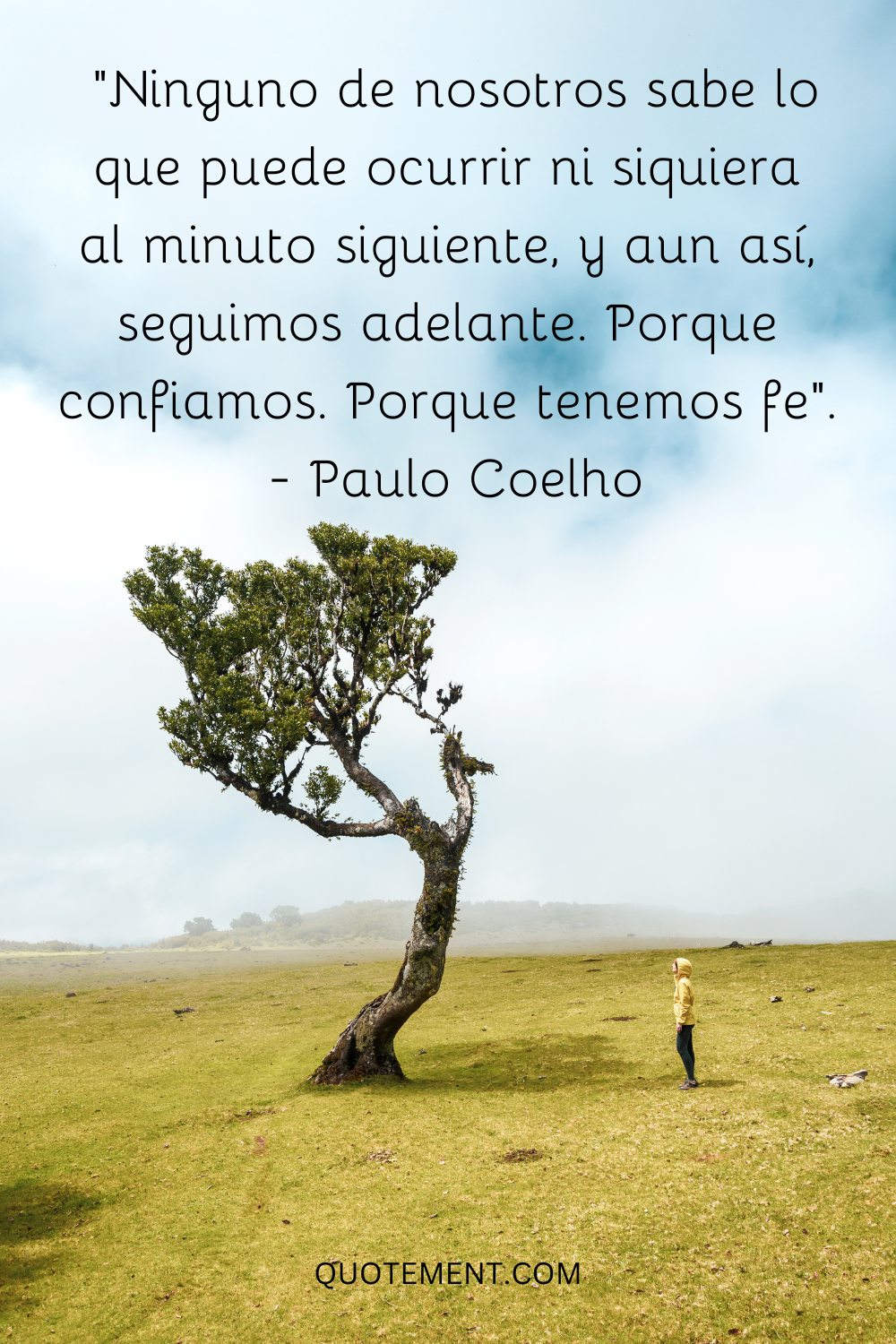 "Ninguno de nosotros sabe lo que puede ocurrir ni siquiera al minuto siguiente, y aun así, seguimos adelante. Porque confiamos. Porque tenemos fe". - Paulo Coelho