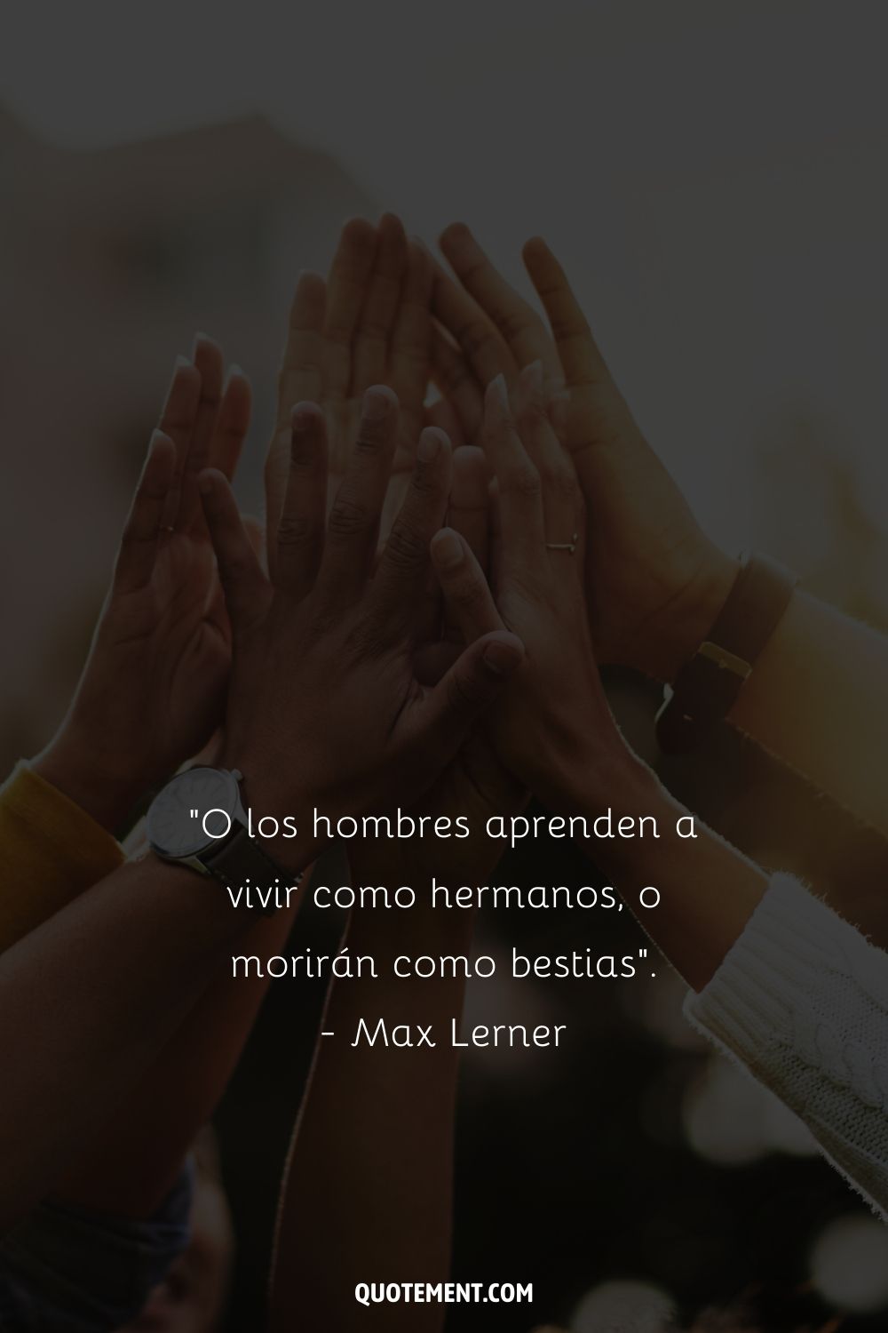 "O los hombres aprenden a vivir como hermanos, o morirán como bestias". - Max Lerner