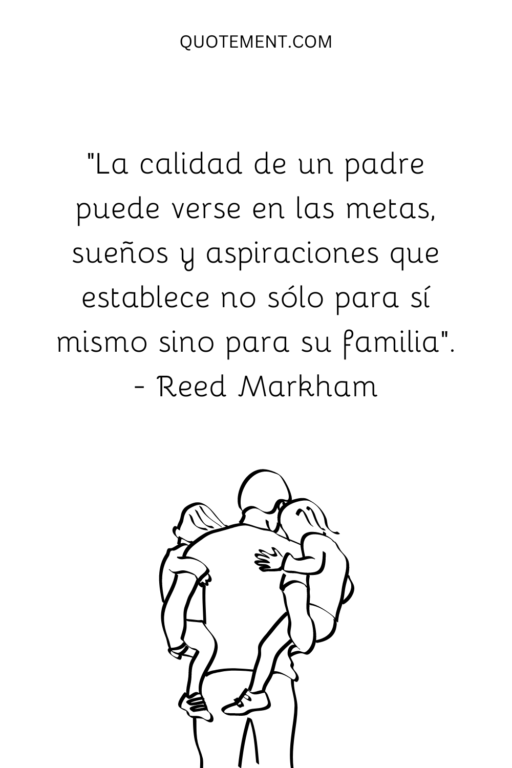 La calidad de un padre se aprecia en los objetivos, sueños y aspiraciones que se fija no sólo para sí mismo, sino también para su familia. - Reed Markham