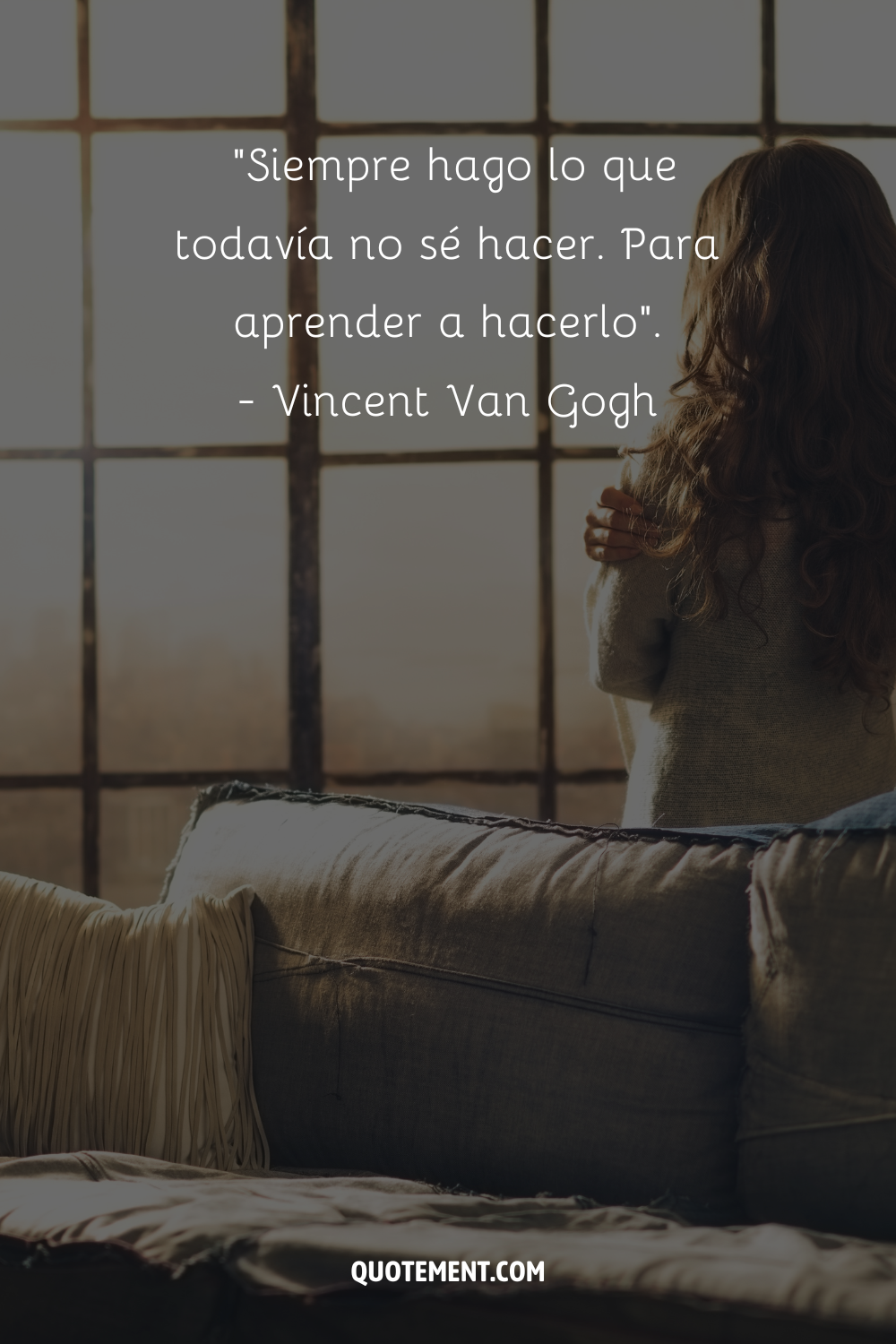 "Siempre estoy haciendo lo que todavía no puedo hacer. Para aprender a hacerlo". - Vincent Van Gogh