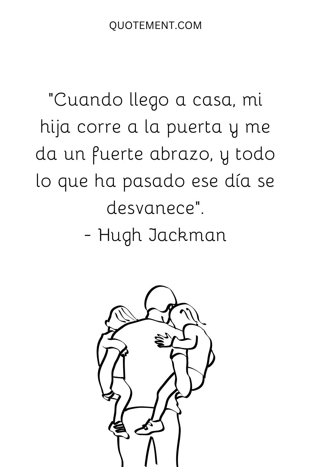 "Cuando llego a casa, mi hija corre a la puerta y me da un fuerte abrazo, y todo lo que ha pasado ese día se desvanece". - Hugh Jackman