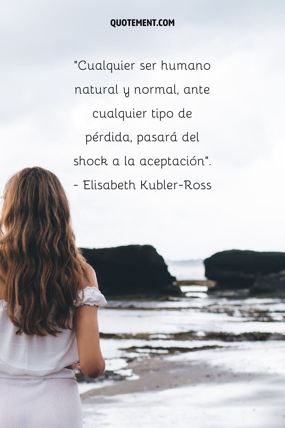"Cualquier ser humano natural y normal, ante cualquier tipo de pérdida, pasará del shock a la aceptación". - Elisabeth Kubler-Ross