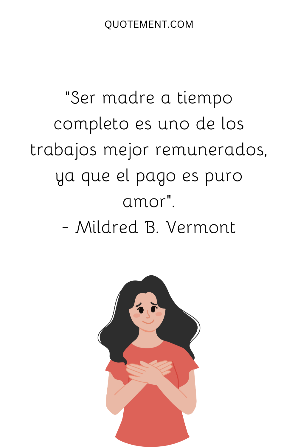 "Ser madre a tiempo completo es uno de los trabajos mejor remunerados, ya que el pago es puro amor". - Mildred B. Vermont