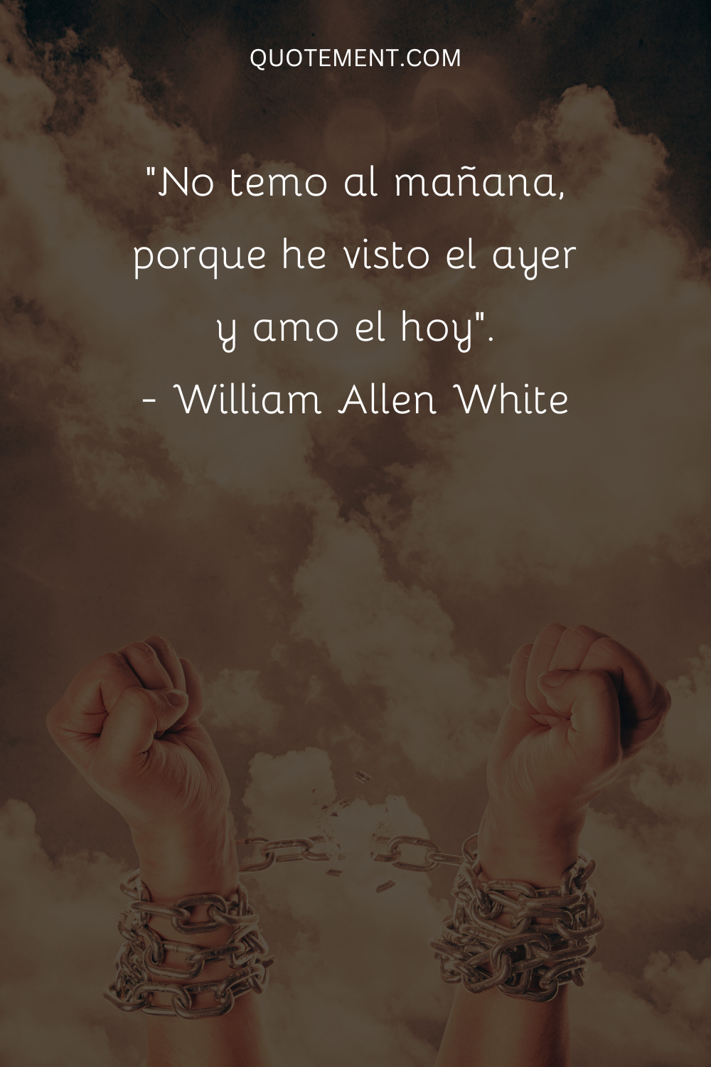 "No temo al mañana, porque he visto el ayer y amo el hoy". - William Allen White