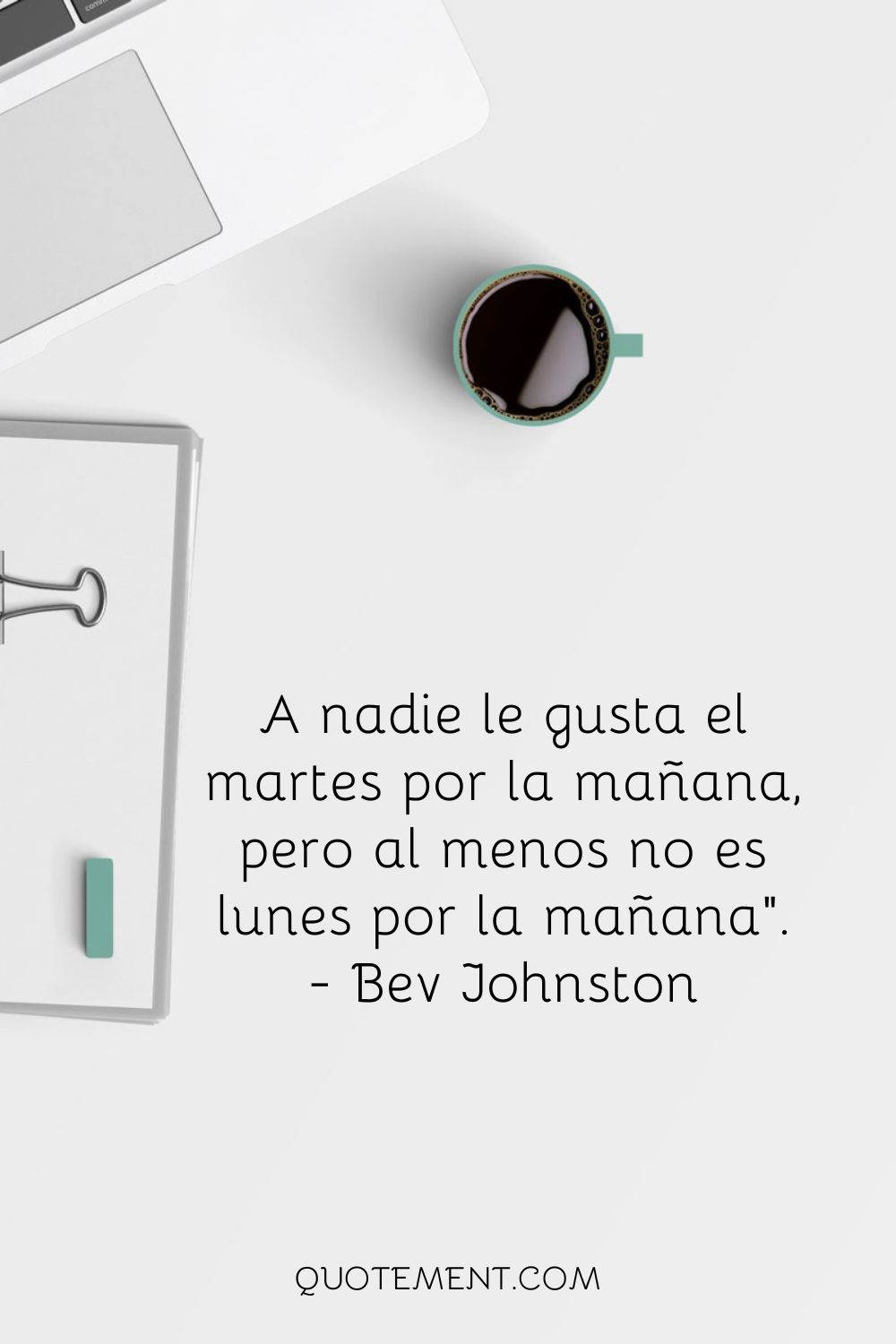 A nadie le gusta el martes por la mañana, pero al menos no es lunes por la mañana.