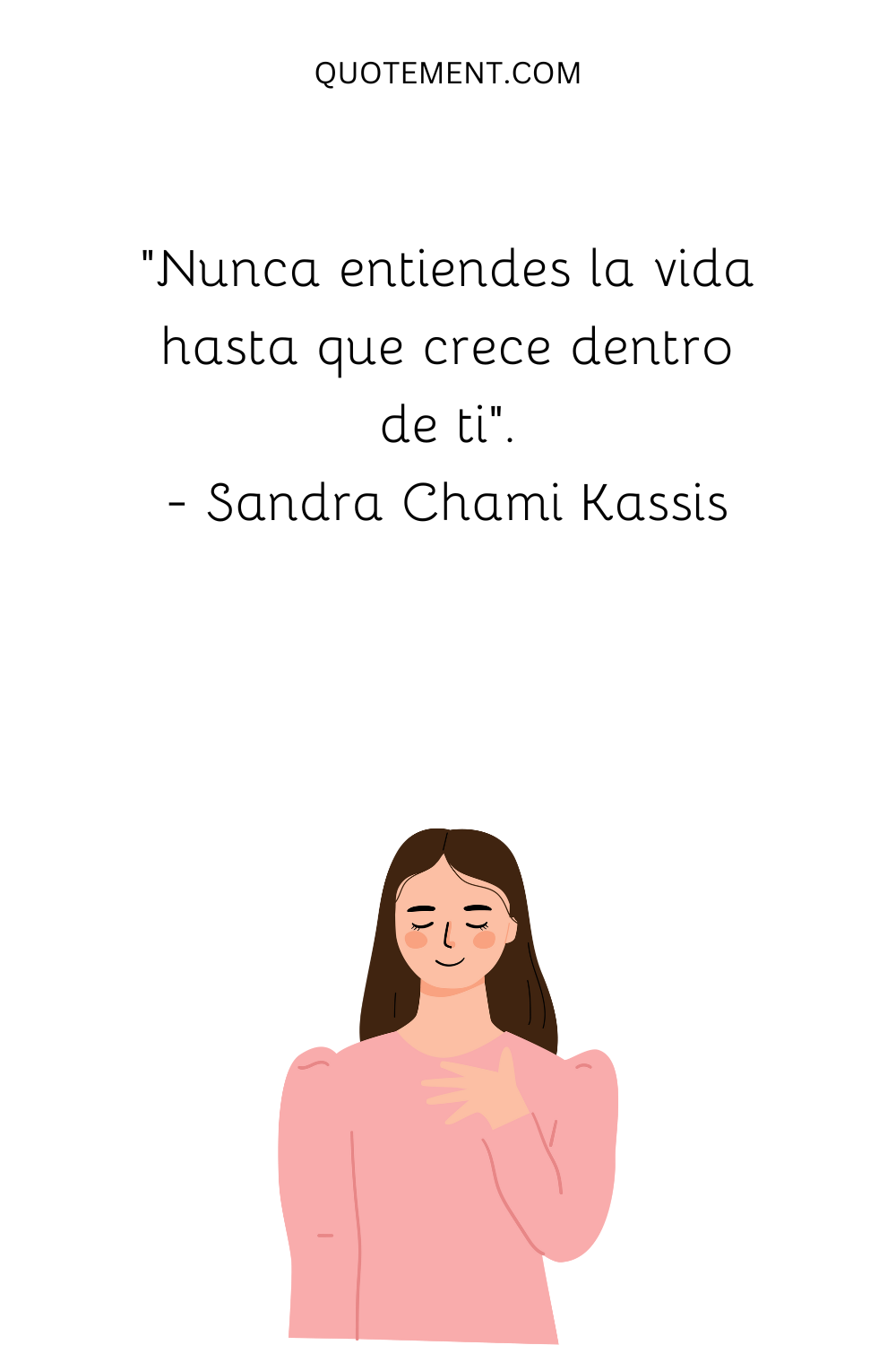 "Nunca entiendes la vida hasta que crece dentro de ti". - Sandra Chami Kassis