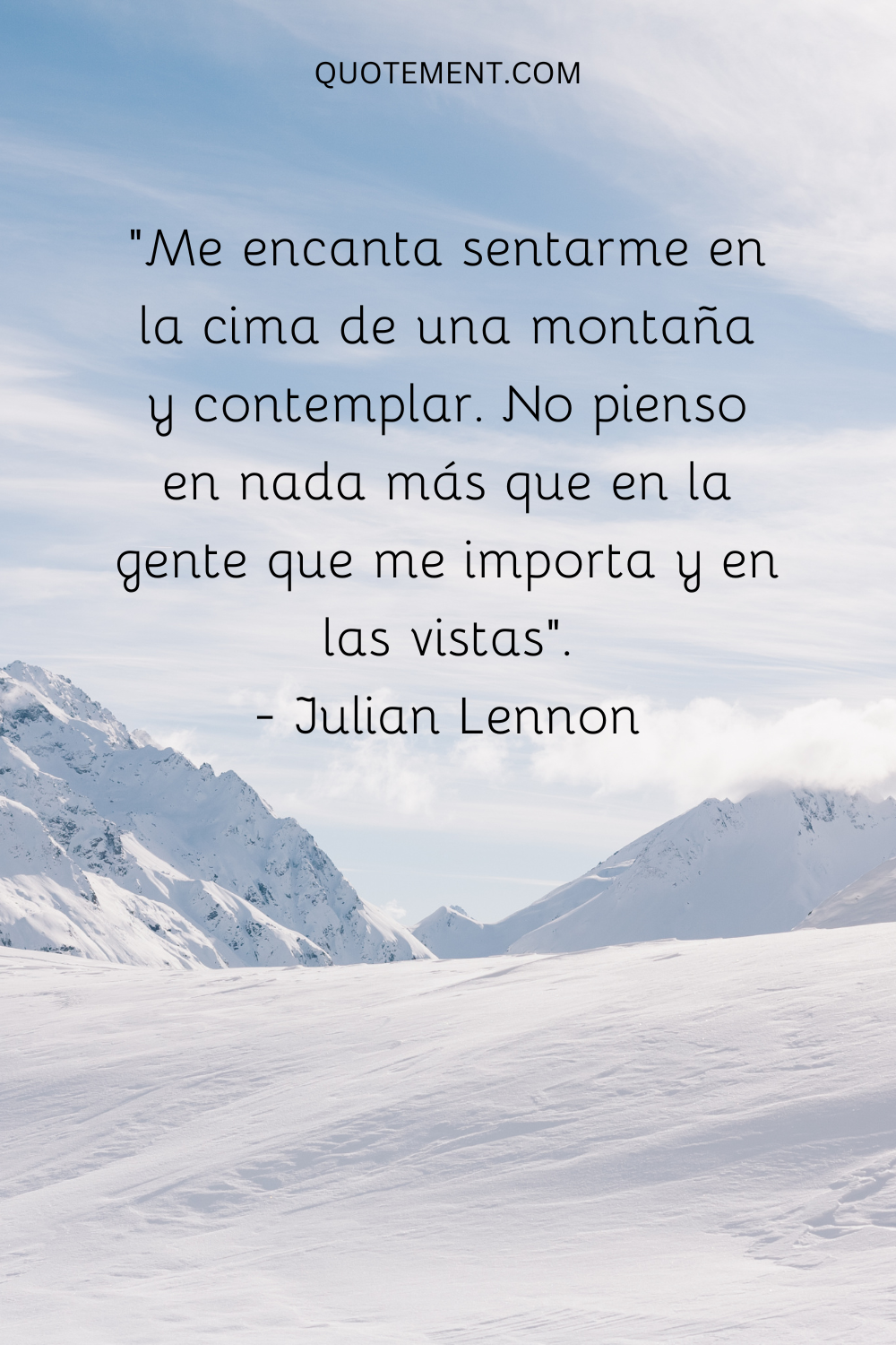 "Me encanta sentarme en la cima de una montaña y contemplar. No pienso en nada más que en la gente que me importa y en las vistas". - Julian Lennon