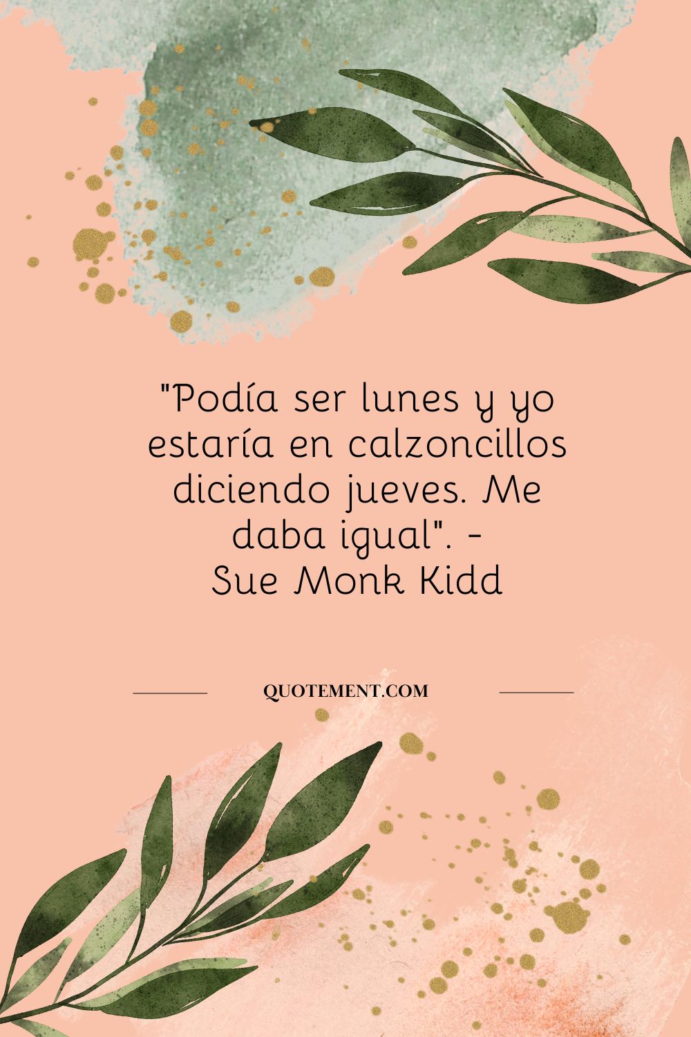 "Podía ser lunes y yo estaría en calzoncillos diciendo jueves. Me daba igual". - Sue Monk Kidd