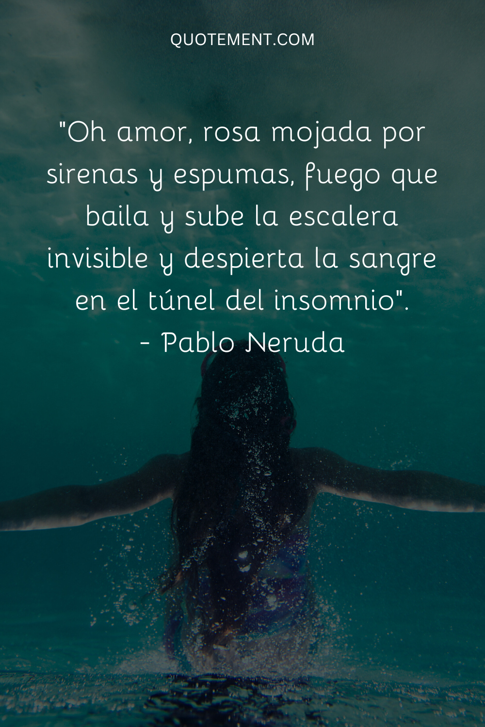 "Oh amor, rosa mojada por sirenas y espumas, fuego que baila y sube la escalera invisible y despierta la sangre en el túnel del desvelo". - Pablo Neruda