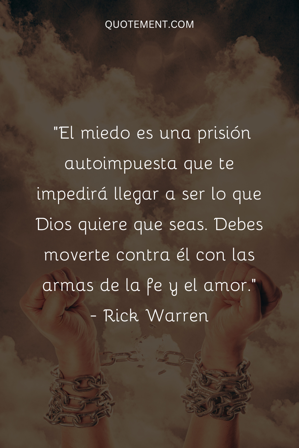 "El miedo es una prisión autoimpuesta que te impedirá llegar a ser lo que Dios quiere que seas. Debes moverte contra él con las armas de la fe y el amor". - Rick Warren