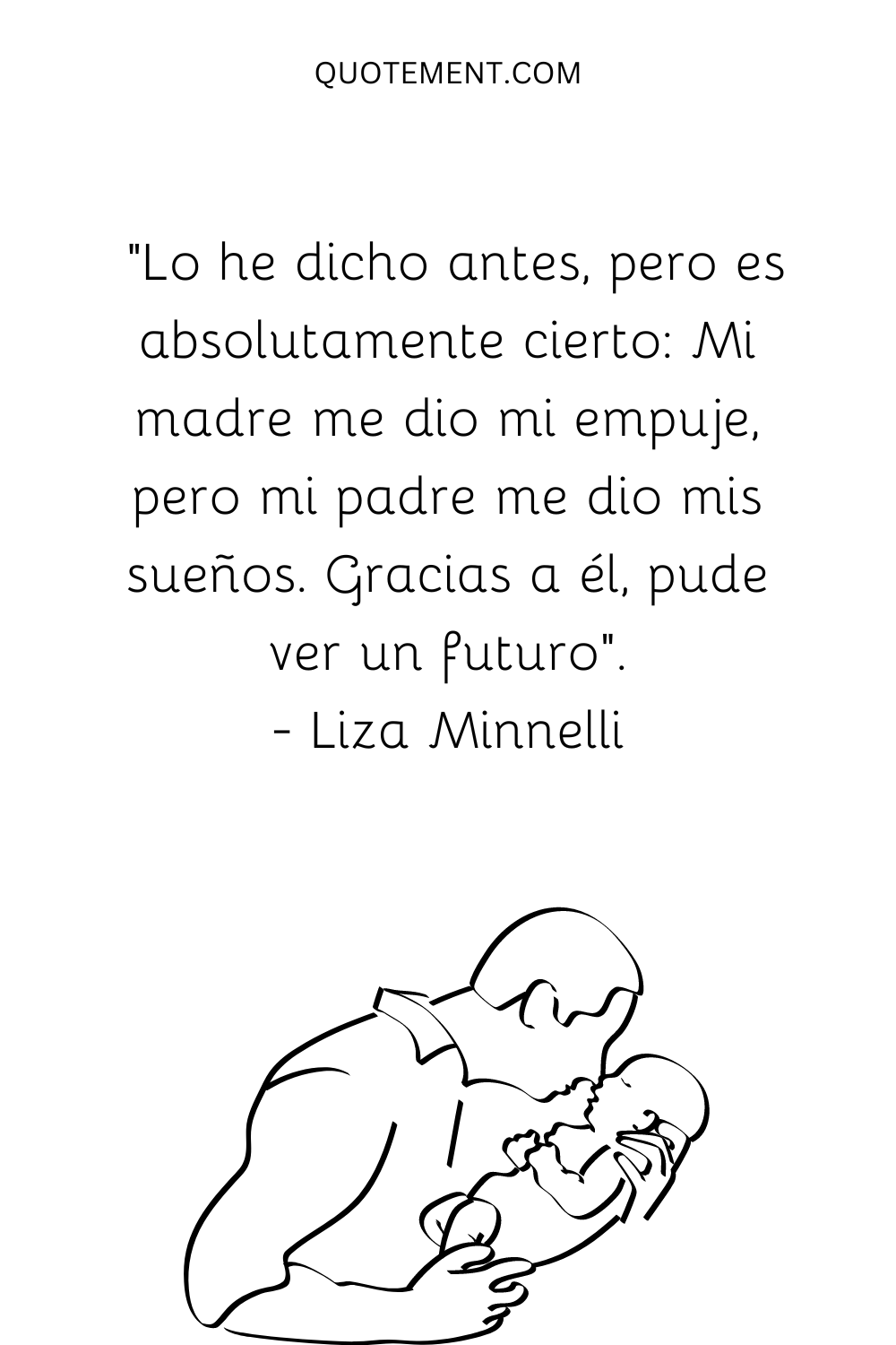 "Lo he dicho antes, pero es absolutamente cierto Mi madre me dio mi empuje, pero mi padre me dio mis sueños. Gracias a él, pude ver un futuro". - Liza Minnelli