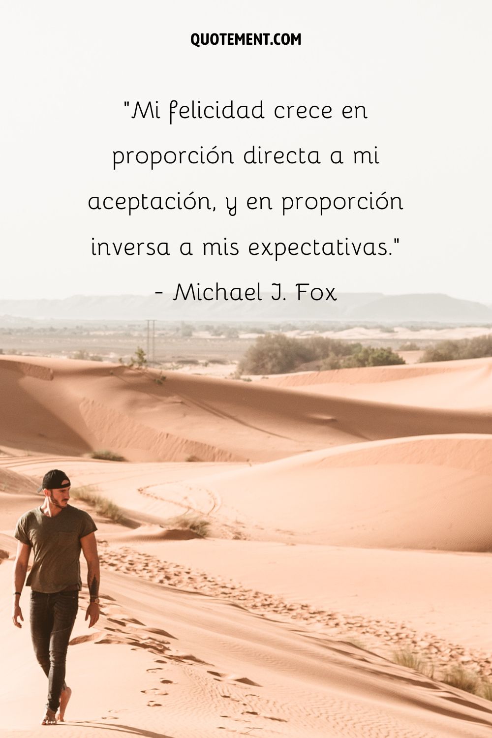 "Mi felicidad crece en proporción directa a mi aceptación, y en proporción inversa a mis expectativas". - Michael J. Fox