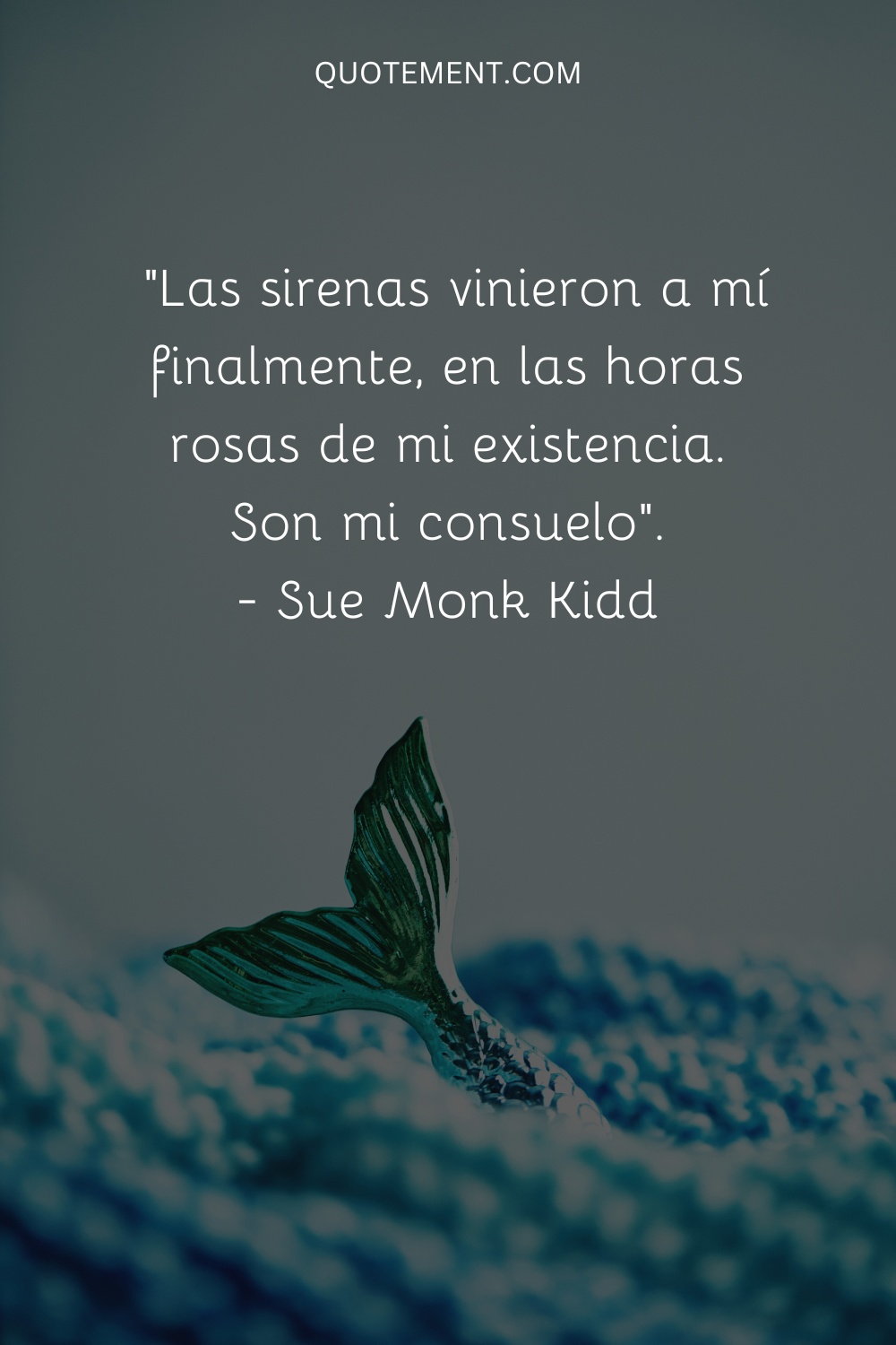 "Las sirenas vinieron a mí finalmente, en las horas rosas de mi existencia. Son mi consuelo". - Sue Monk Kidd