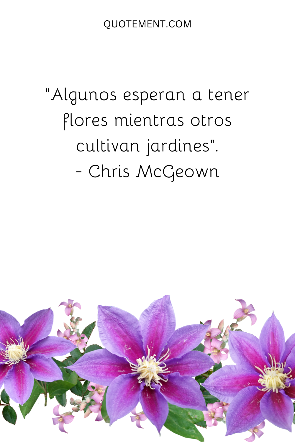 "Algunos esperan a tener flores mientras otros cultivan jardines". - Chris McGeown